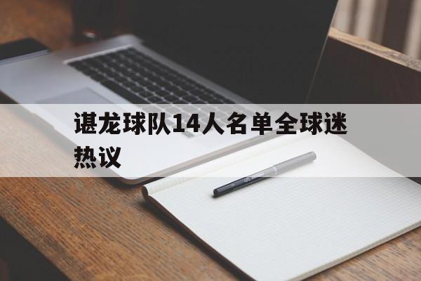 包含谌龙球队14人名单全球迷热议的词条 包含谌龙球队14人名单全球迷热议的词条