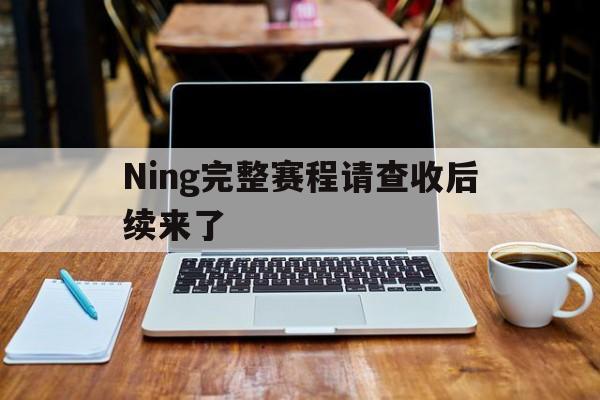 Ning完整赛程请查收后续来了(Ning说LPL选手对奖金没概念)